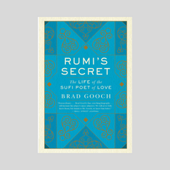 Rumis Secet The Life Of The Sufi Poet Of Love by Brad Gooch